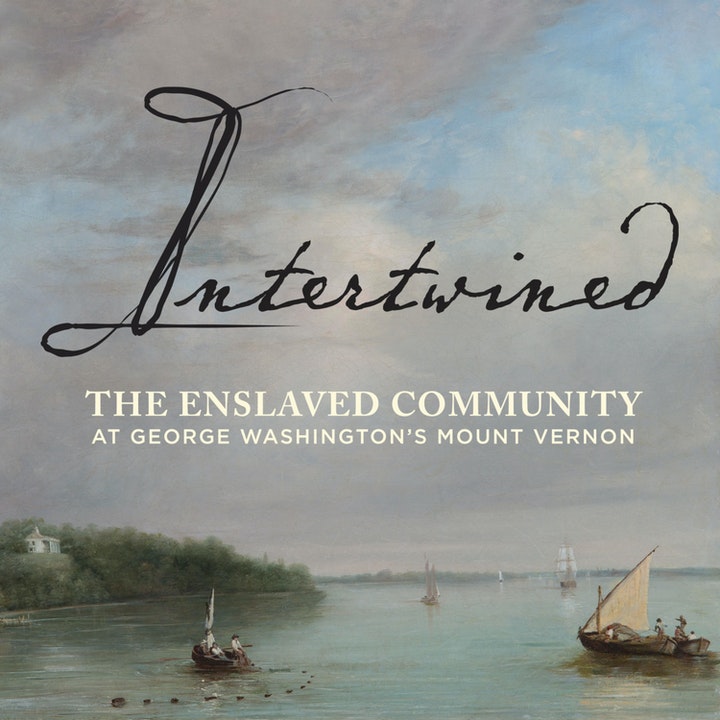 Intertwined: The Enslaved Community at George Washington’s Mount Vernon (Podcast)
